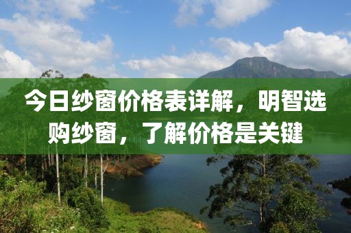 今日纱窗价格表详解，明智选购纱窗，了解价格是关键