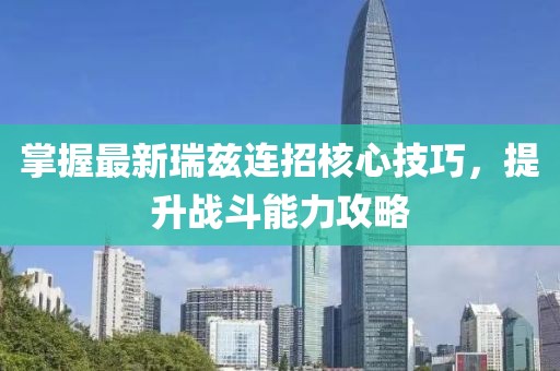 掌握最新瑞兹连招核心技巧，提升战斗能力攻略