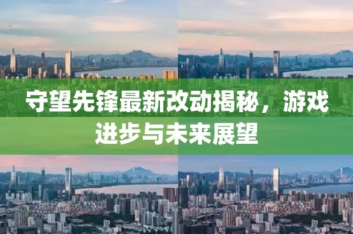 守望先锋最新改动揭秘，游戏进步与未来展望