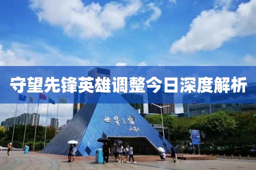 守望先锋英雄调整今日深度解析