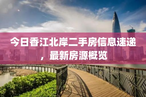 今日香江北岸二手房信息速递，最新房源概览