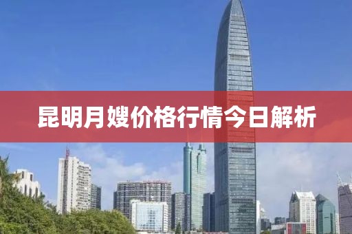 昆明月嫂价格行情今日解析