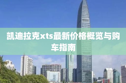 凯迪拉克xts最新价格概览与购车指南