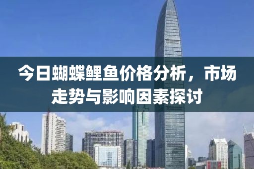 今日蝴蝶鲤鱼价格分析，市场走势与影响因素探讨