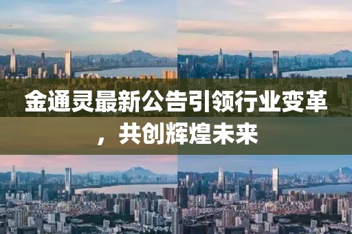 金通灵最新公告引领行业变革，共创辉煌未来