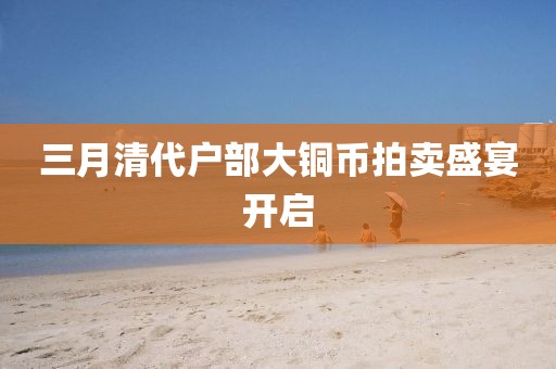 三月清代户部大铜币拍卖盛宴开启