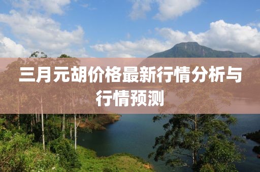 三月元胡价格最新行情分析与行情预测