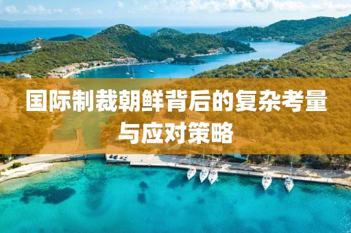 国际制裁朝鲜背后的复杂考量与应对策略