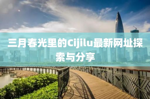 三月春光里的Cijilu最新网址探索与分享