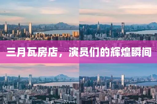 三月瓦房店，演员们的辉煌瞬间