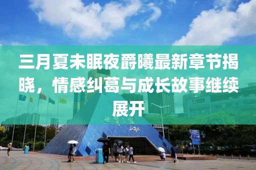 三月夏未眠夜爵曦最新章节揭晓，情感纠葛与成长故事继续展开