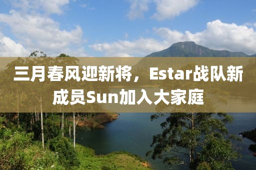 三月春风迎新将，Estar战队新成员Sun加入大家庭