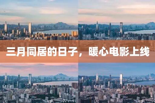 三月同居的日子，暖心电影上线