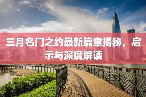 三月名门之约最新篇章揭秘，启示与深度解读