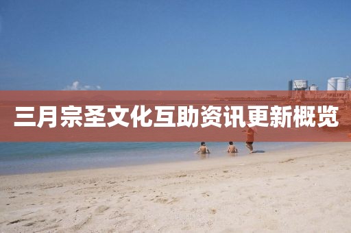 三月宗圣文化互助资讯更新概览