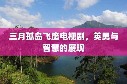 三月孤岛飞鹰电视剧，英勇与智慧的展现
