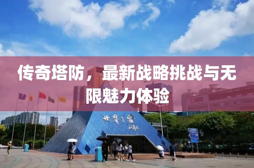 传奇塔防，最新战略挑战与无限魅力体验