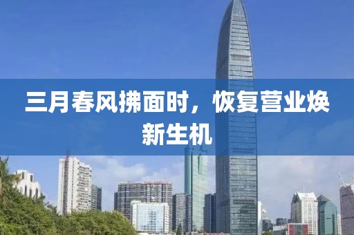 三月春风拂面时，恢复营业焕新生机