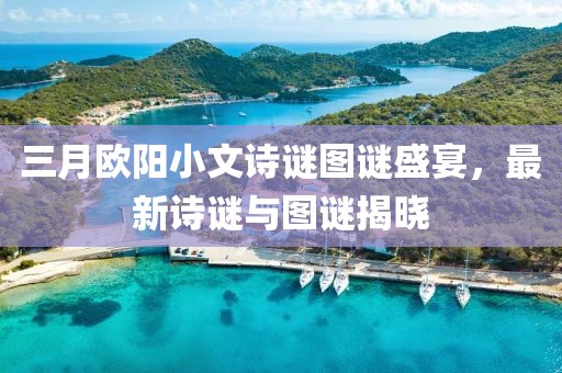 三月欧阳小文诗谜图谜盛宴，最新诗谜与图谜揭晓