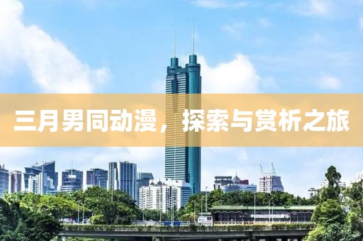 三月男同动漫，探索与赏析之旅