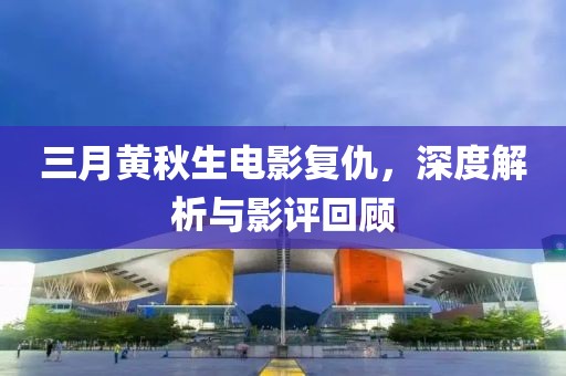 三月黄秋生电影复仇，深度解析与影评回顾