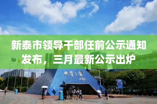 新泰市领导干部任前公示通知发布，三月最新公示出炉