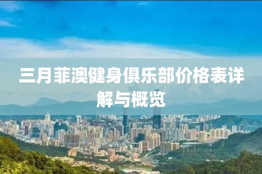 三月菲澳健身俱乐部价格表详解与概览