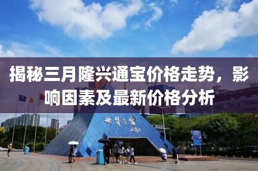 揭秘三月隆兴通宝价格走势，影响因素及最新价格分析