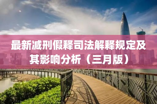 最新减刑假释司法解释规定及其影响分析（三月版）