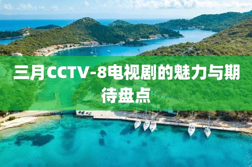 三月CCTV-8电视剧的魅力与期待盘点