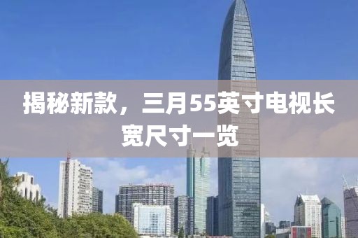 揭秘新款，三月55英寸电视长宽尺寸一览