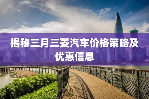 揭秘三月三菱汽车价格策略及优惠信息