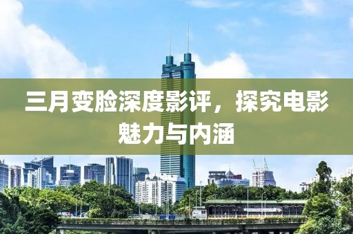 三月变脸深度影评，探究电影魅力与内涵