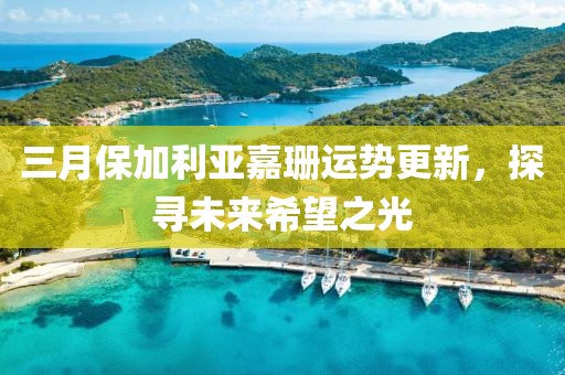 三月保加利亚嘉珊运势更新，探寻未来希望之光