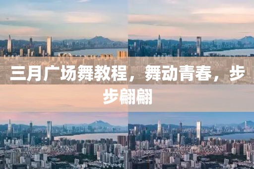 三月广场舞教程，舞动青春，步步翩翩