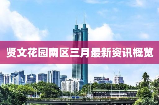 贤文花园南区三月最新资讯概览