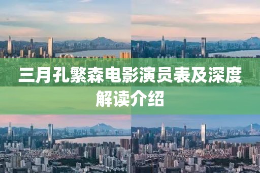 三月孔繁森电影演员表及深度解读介绍