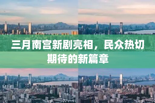 三月南宫新剧亮相，民众热切期待的新篇章