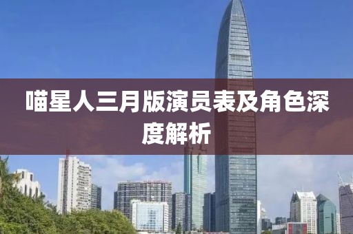 喵星人三月版演员表及角色深度解析