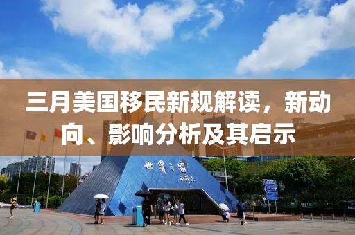 三月美国移民新规解读，新动向、影响分析及其启示