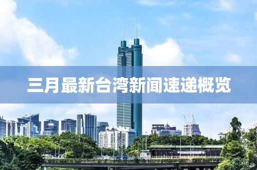 三月最新台湾新闻速递概览