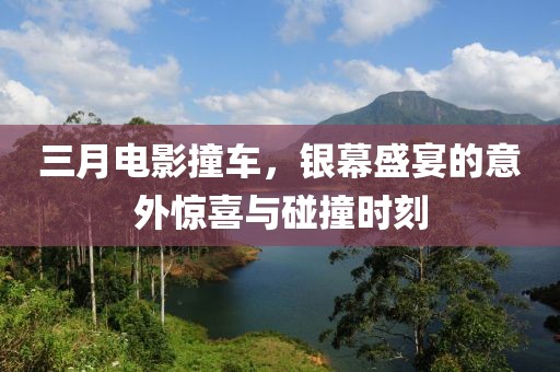 三月电影撞车，银幕盛宴的意外惊喜与碰撞时刻