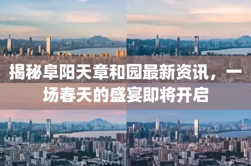 揭秘阜阳天章和园最新资讯，一场春天的盛宴即将开启