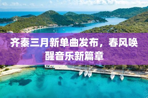 齐秦三月新单曲发布，春风唤醒音乐新篇章