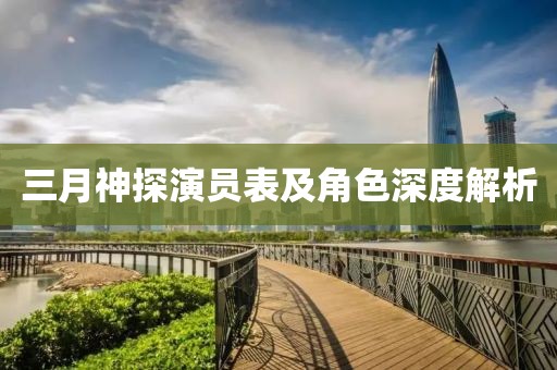 三月神探演员表及角色深度解析