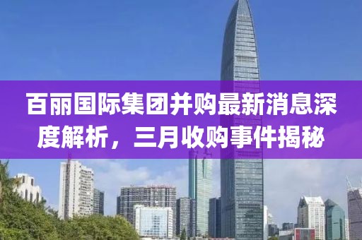 百丽国际集团并购最新消息深度解析，三月收购事件揭秘