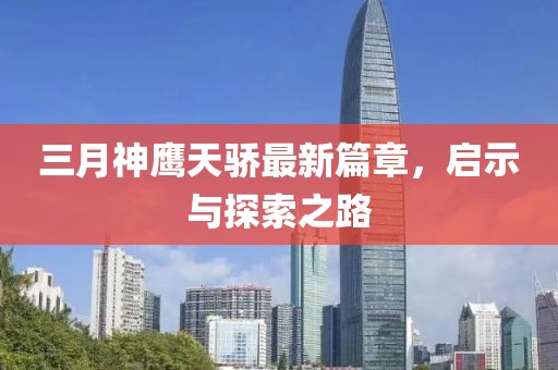 三月神鹰天骄最新篇章，启示与探索之路