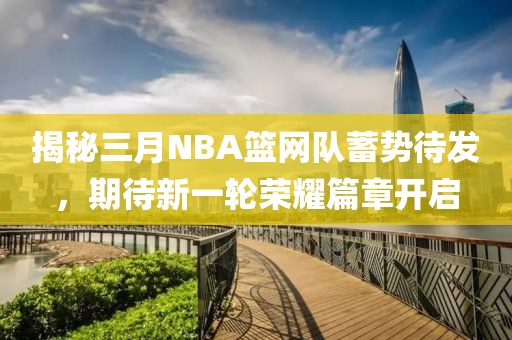 揭秘三月NBA篮网队蓄势待发，期待新一轮荣耀篇章开启