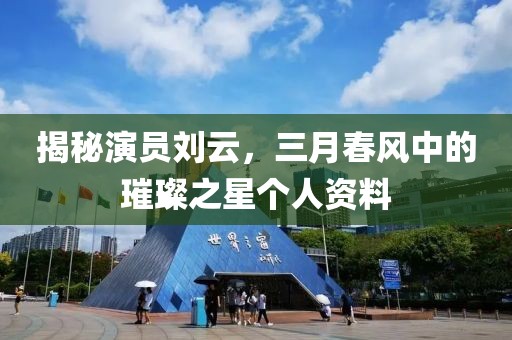 揭秘演员刘云，三月春风中的璀璨之星个人资料