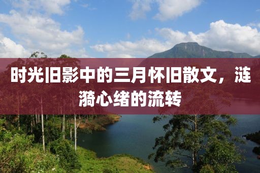 时光旧影中的三月怀旧散文，涟漪心绪的流转